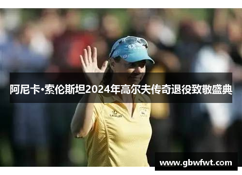 阿尼卡·索伦斯坦2024年高尔夫传奇退役致敬盛典