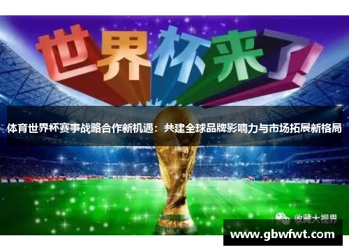 体育世界杯赛事战略合作新机遇：共建全球品牌影响力与市场拓展新格局