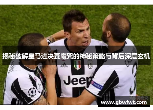 揭秘破解皇马进决赛魔咒的神秘策略与背后深层玄机